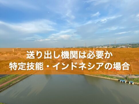 送り出し機関は必要か 特定技能・インドネシアの場合